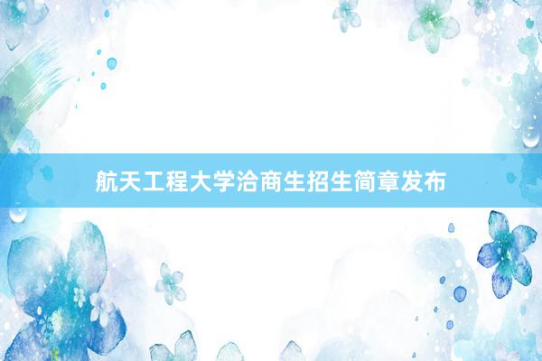 航天工程大学洽商生招生简章发布